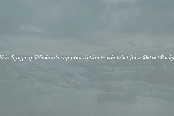 A Wide Range of Wholesale cap prescription bottle label for a Better Packaging