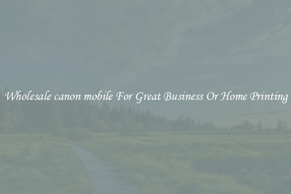 Wholesale canon mobile For Great Business Or Home Printing