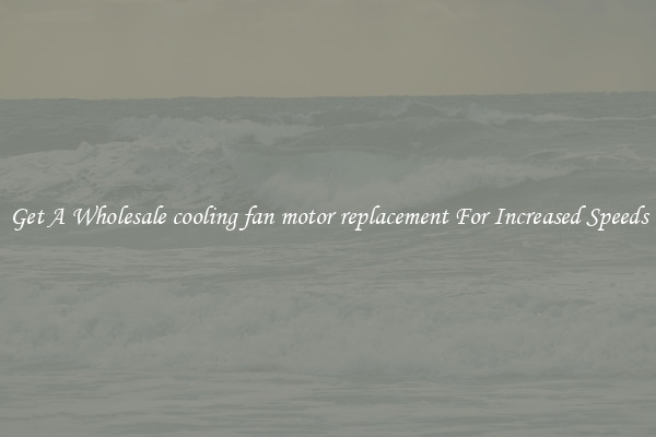 Get A Wholesale cooling fan motor replacement For Increased Speeds