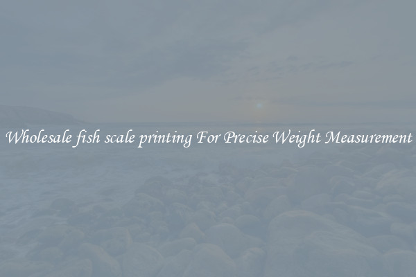 Wholesale fish scale printing For Precise Weight Measurement