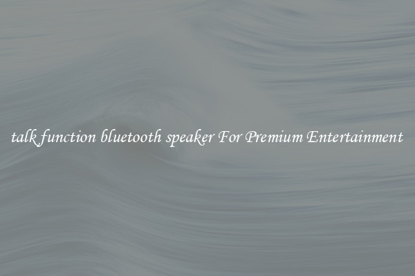 talk function bluetooth speaker For Premium Entertainment 