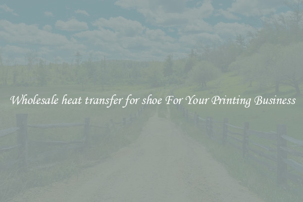 Wholesale heat transfer for shoe For Your Printing Business