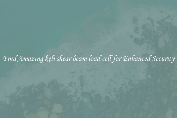 Find Amazing keli shear beam load cell for Enhanced Security