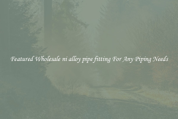 Featured Wholesale ni alloy pipe fitting For Any Piping Needs