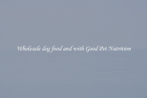 Wholesale dog food and with Good Pet Nutrition