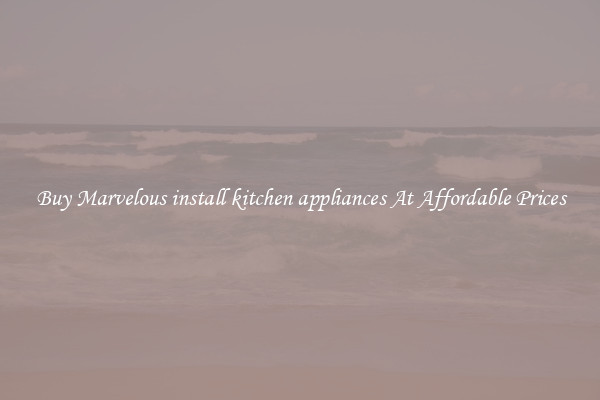 Buy Marvelous install kitchen appliances At Affordable Prices