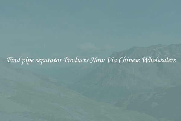 Find pipe separator Products Now Via Chinese Wholesalers