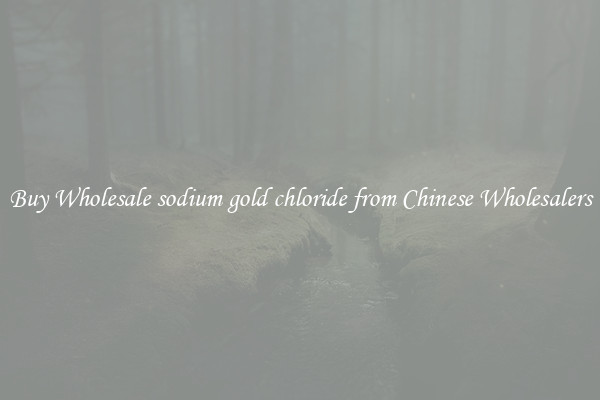 Buy Wholesale sodium gold chloride from Chinese Wholesalers