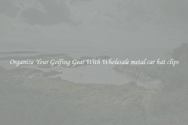 Organize Your Golfing Gear With Wholesale metal car hat clips