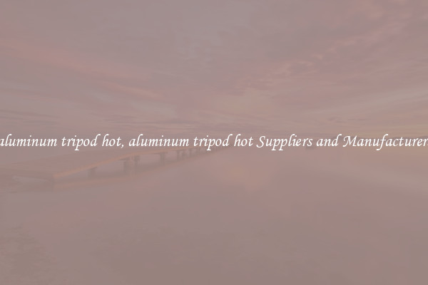 aluminum tripod hot, aluminum tripod hot Suppliers and Manufacturers