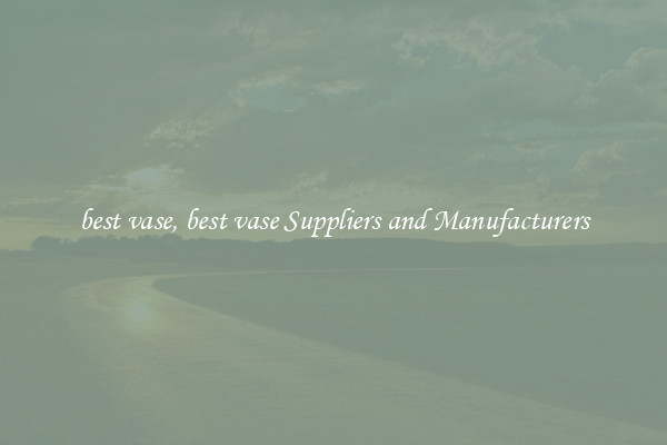 best vase, best vase Suppliers and Manufacturers