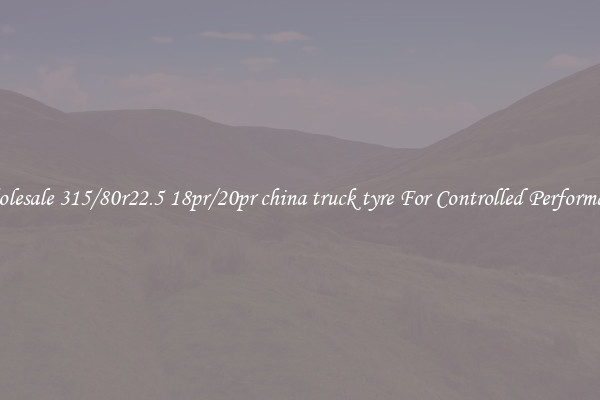 Wholesale 315/80r22.5 18pr/20pr china truck tyre For Controlled Performance