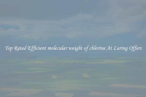 Top Rated Efficient molecular weight of chlorine At Luring Offers