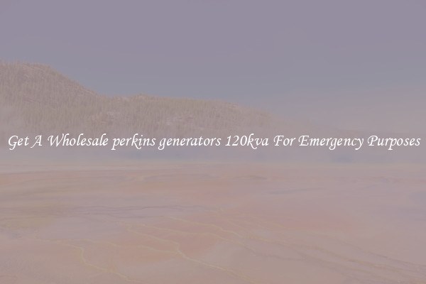 Get A Wholesale perkins generators 120kva For Emergency Purposes