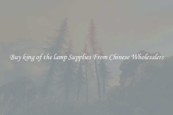 Buy king of the lamp Supplies From Chinese Wholesalers