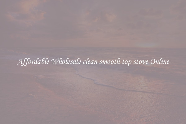 Affordable Wholesale clean smooth top stove Online