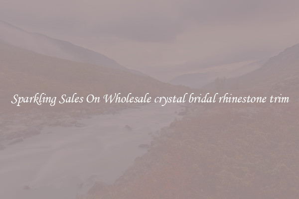 Sparkling Sales On Wholesale crystal bridal rhinestone trim