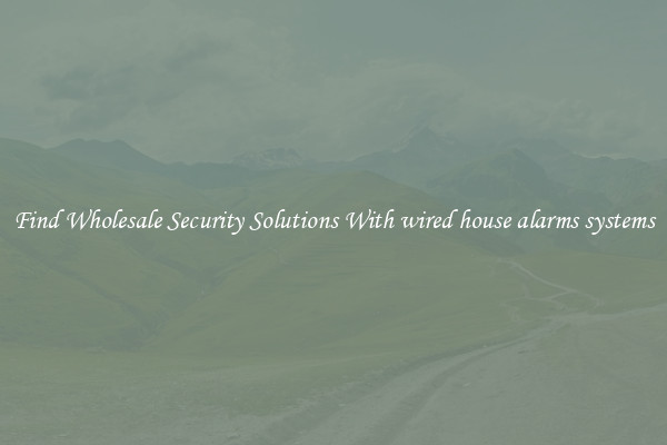 Find Wholesale Security Solutions With wired house alarms systems