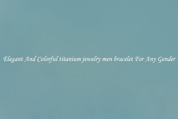 Elegant And Colorful titanium jewelry men bracelet For Any Gender