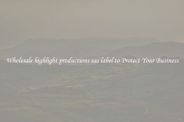 Wholesale highlight productions eas label to Protect Your Business