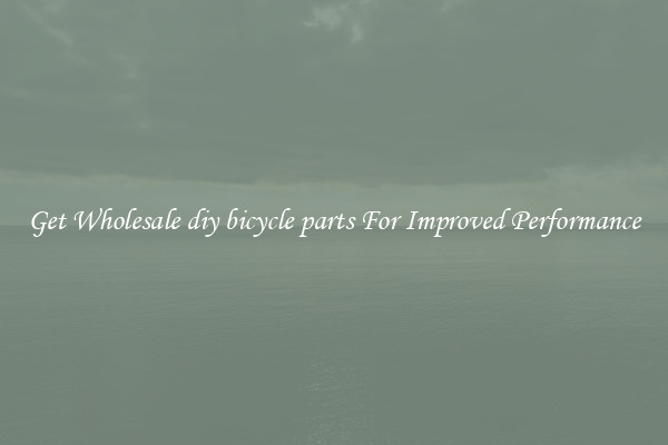 Get Wholesale diy bicycle parts For Improved Performance