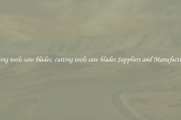 cutting tools saw blades, cutting tools saw blades Suppliers and Manufacturers