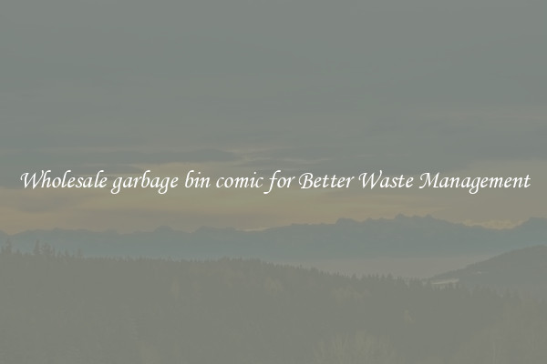 Wholesale garbage bin comic for Better Waste Management