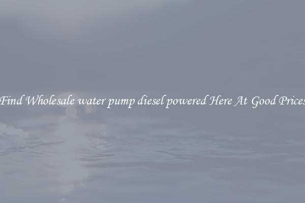 Find Wholesale water pump diesel powered Here At Good Prices