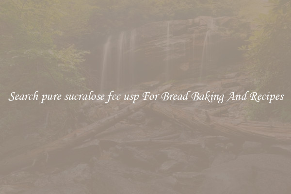 Search pure sucralose fcc usp For Bread Baking And Recipes