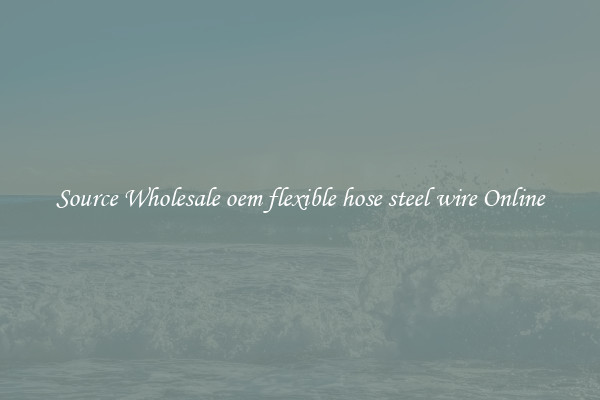 Source Wholesale oem flexible hose steel wire Online