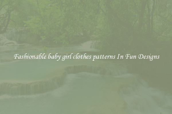 Fashionable baby girl clothes patterns In Fun Designs