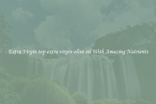 Extra Virgin top extra virgin olive oil With Amazing Nutrients