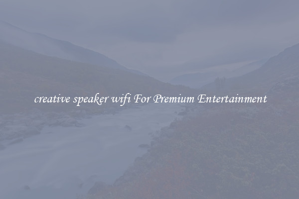 creative speaker wifi For Premium Entertainment