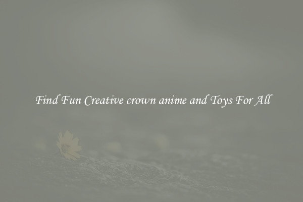 Find Fun Creative crown anime and Toys For All