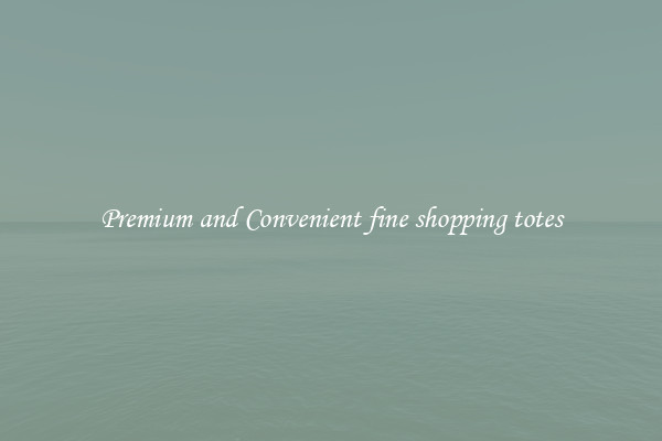 Premium and Convenient fine shopping totes