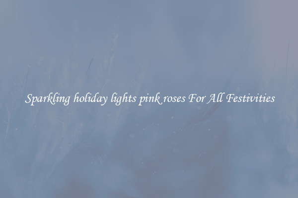 Sparkling holiday lights pink roses For All Festivities