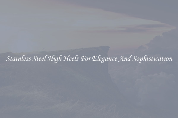 Stainless Steel High Heels For Elegance And Sophistication