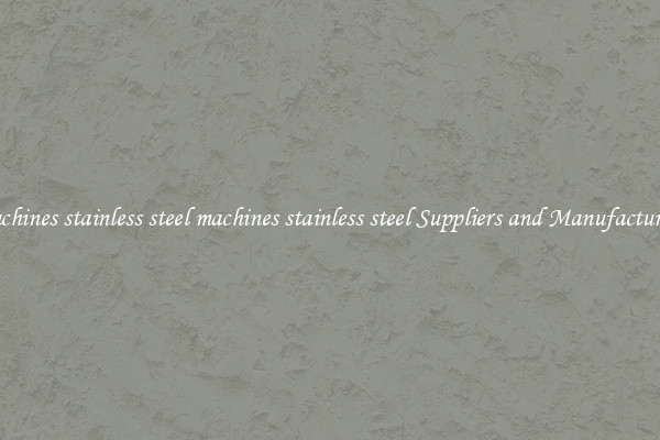 machines stainless steel machines stainless steel Suppliers and Manufacturers