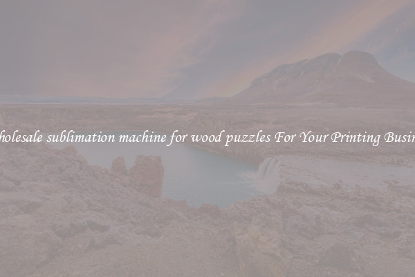 Wholesale sublimation machine for wood puzzles For Your Printing Business