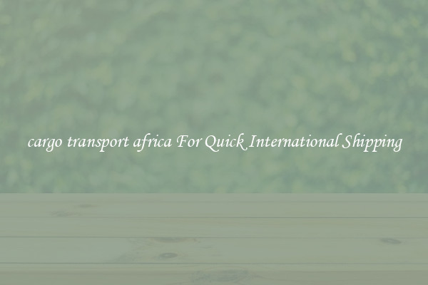 cargo transport africa For Quick International Shipping