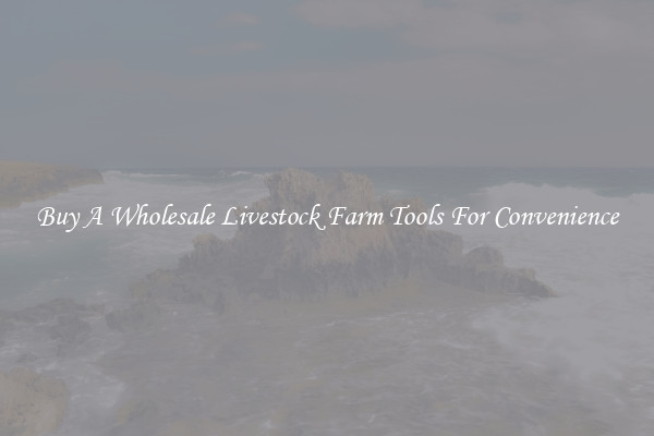 Buy A Wholesale Livestock Farm Tools For Convenience