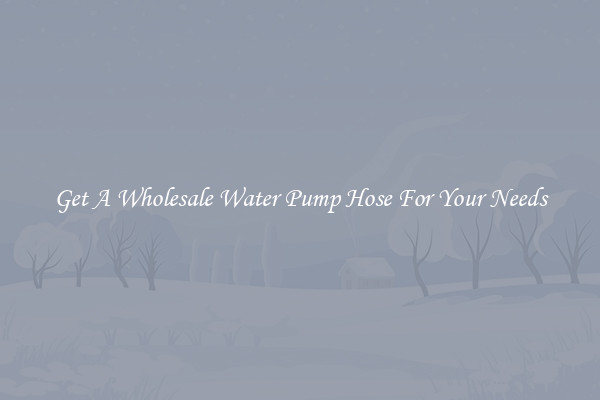 Get A Wholesale Water Pump Hose For Your Needs