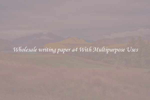 Wholesale writing paper a4 With Multipurpose Uses
