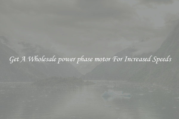 Get A Wholesale power phase motor For Increased Speeds