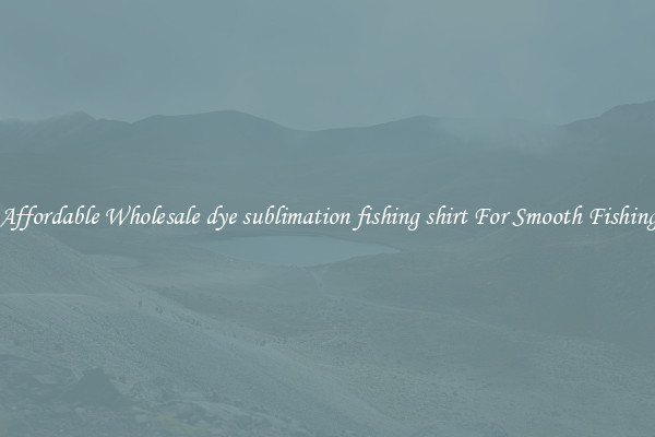 Affordable Wholesale dye sublimation fishing shirt For Smooth Fishing