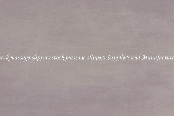 stock massage slippers stock massage slippers Suppliers and Manufacturers