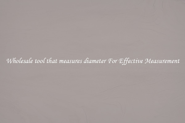 Wholesale tool that measures diameter For Effective Measurement