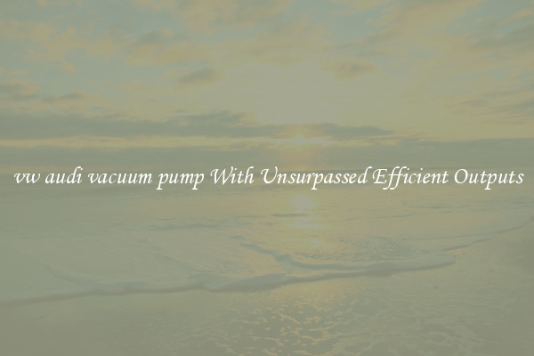vw audi vacuum pump With Unsurpassed Efficient Outputs