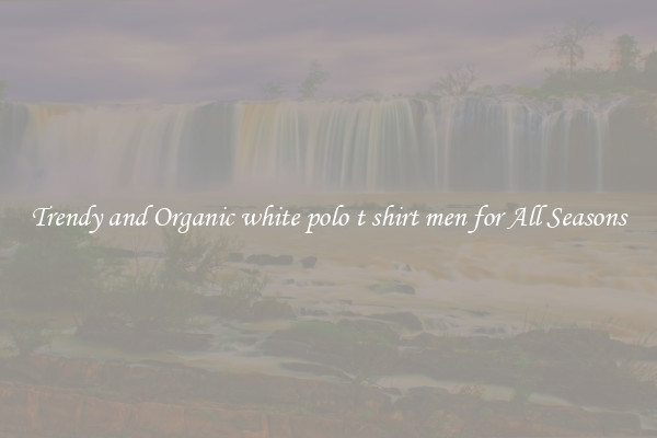Trendy and Organic white polo t shirt men for All Seasons