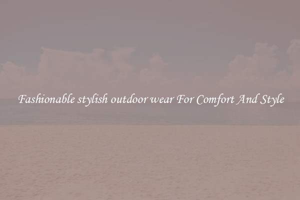 Fashionable stylish outdoor wear For Comfort And Style